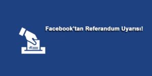 facebook referandum uyarısı secim 2017